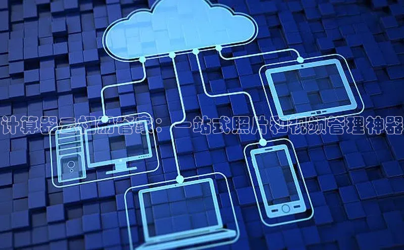 凯捷体育普信公司计算器云相册管家：一站式照片和视频管理神器