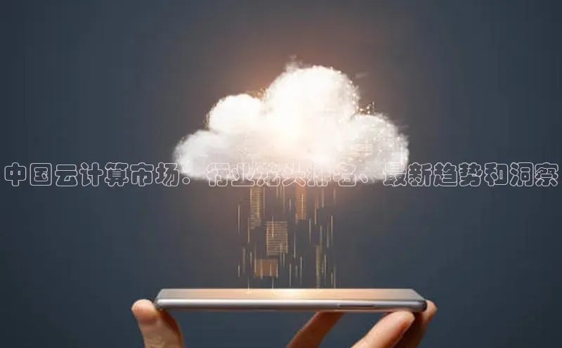 意昂4凯捷体育光魔科技中国云计算市场：行业龙头排名、最新趋势和洞察