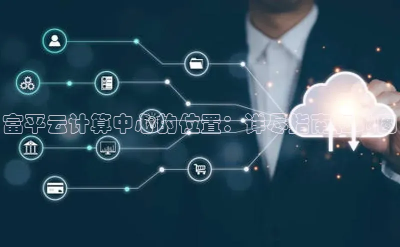 凯捷体育华扬联众富平云计算中心的位置：详尽指南和地图