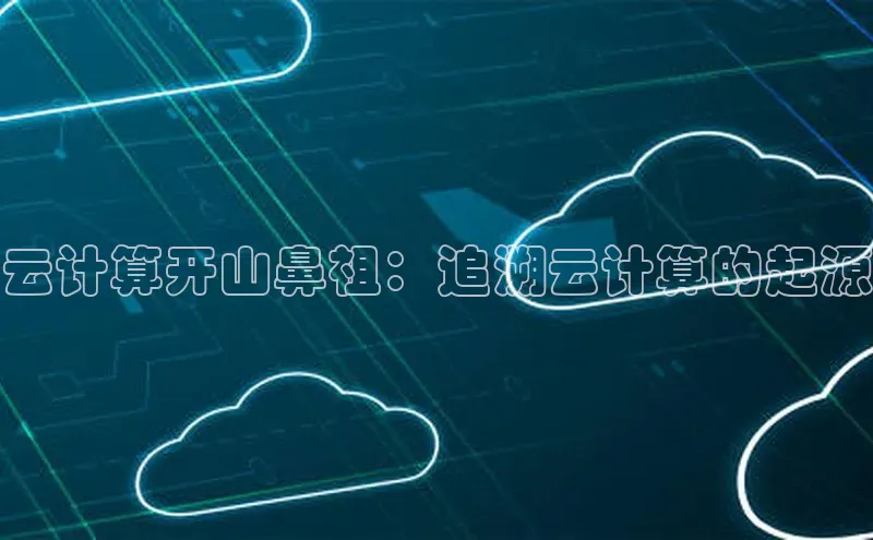 意昂4凯捷娱乐京东云计算开山鼻祖：追溯云计算的起源