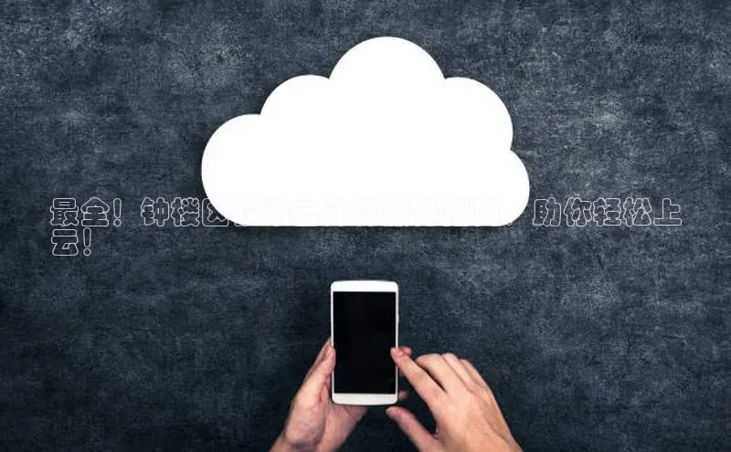 意昂4凯捷体育哇咔哇咔文化最全！钟楼区移动云计算服务指南，助你轻松上
云！
