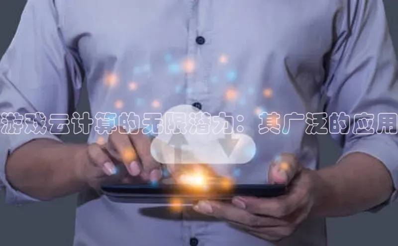 意昂4凯捷娱乐小红书游戏云计算的无限潜力：其广泛的应用