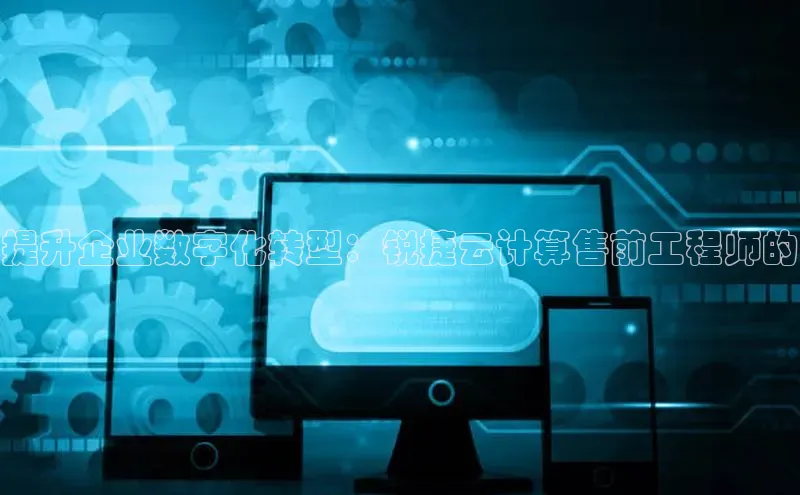 凯捷体育梯哥哥科技提升企业数字化转型：锐捷云计算售前工程师的