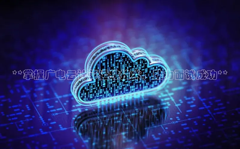 凯捷娱乐阿里尔公司**掌握广电云计算运维技术，助力面试成功**