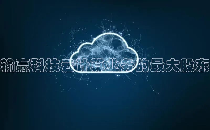 凯捷度小满理财输赢科技云计算业务的最大股东