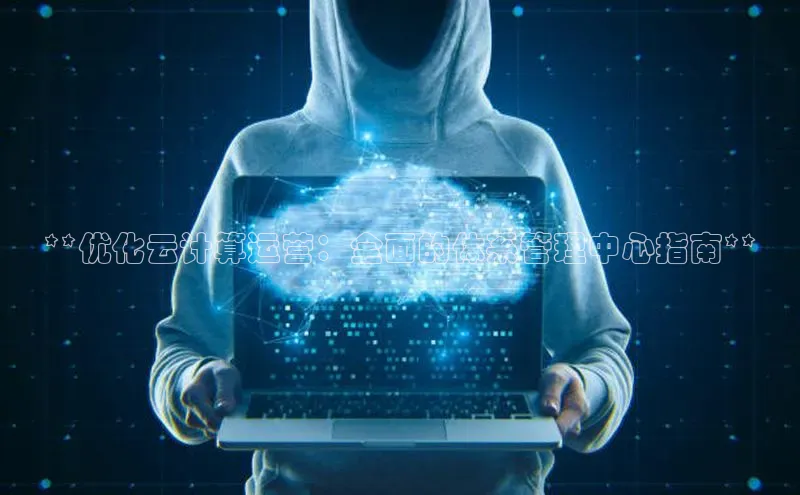 意昂4凯捷百度百聘**优化云计算运营：全面的体系管理中心指南**