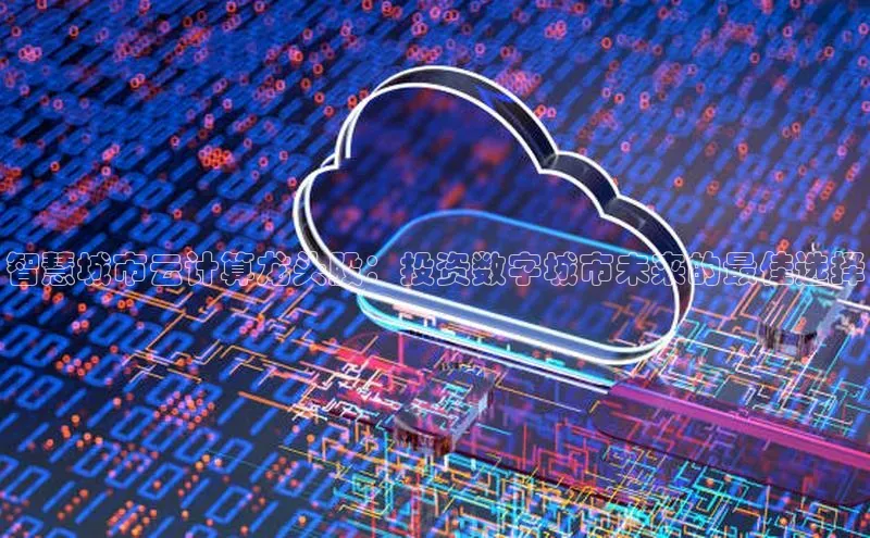 意昂4凯捷汉得信息智慧城市云计算龙头股：投资数字城市未来的最佳选择