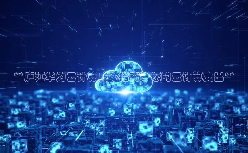 意昂4凯捷体育江铃新能源**庐江华为云计算成本指南：您的云计算支出**