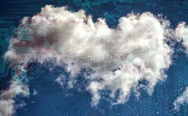 凯捷体育58同城**昆明政府云计算中心的创新数字基础设施**