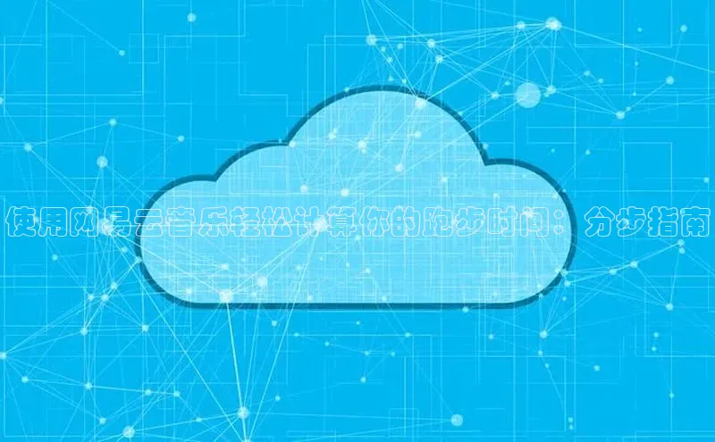 凯捷慧博云通使用网易云音乐轻松计算你的跑步时间：分步指南