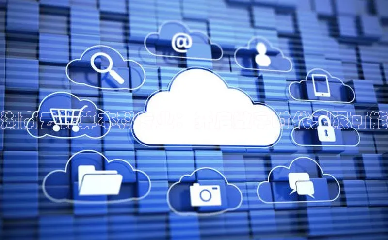 凯捷娱乐猫眼湖南云计算本科专业：开启数字时代无限可能