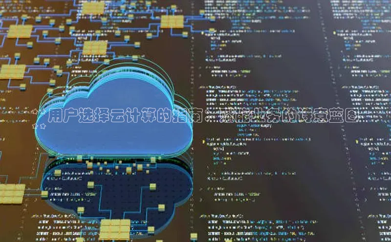 意昂4凯捷娱乐百度取证**用户选择云计算的指南：赋能业务的诗意蓝图
**