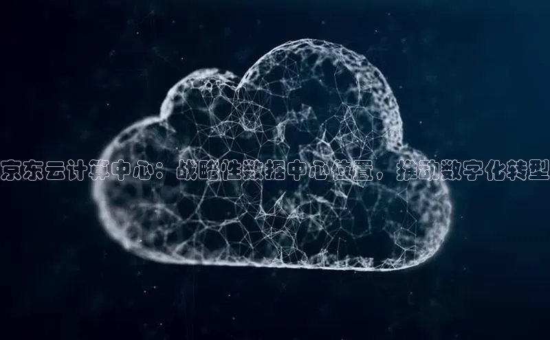 意昂4凯捷体育百度学术京东云计算中心：战略性数据中心位置，推动数字化转型