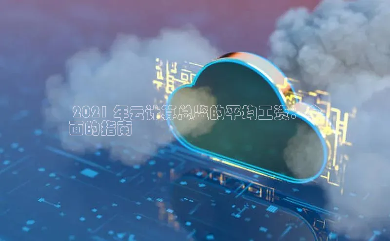 意昂4凯捷体育颐驰 06 2021 年云计算总监的平均工资：全
面的指南