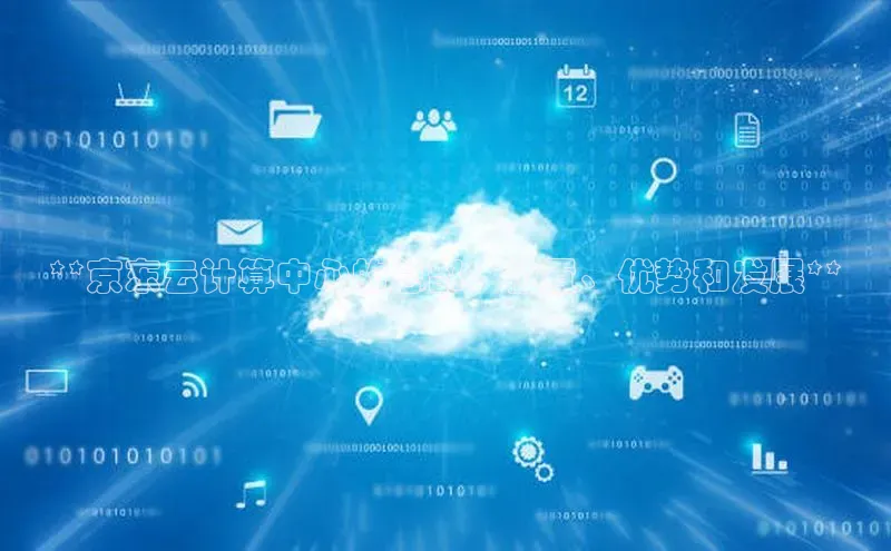意昂4凯捷文心一言**京东云计算中心的总部：位置、优势和发展**