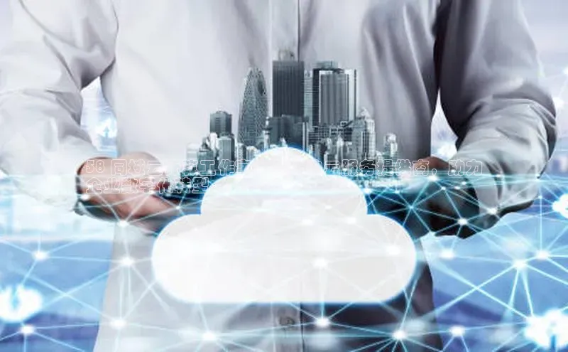 意昂4凯捷体育哇咔哇咔文化58 同城云计算工作室：领先的云服务提供商，助力
企业数字化转型