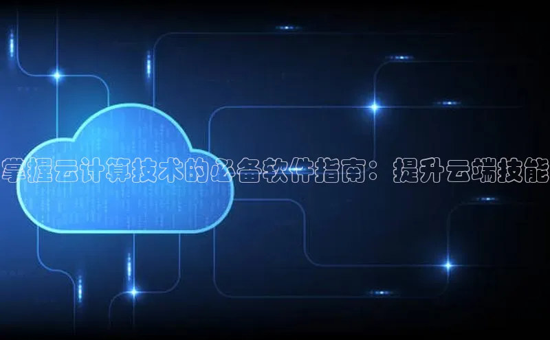 意昂4凯捷娱乐小红书掌握云计算技术的必备软件指南：提升云端技能