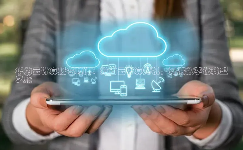 凯捷体育知乎华为云计算报名时间：抢占云计算先机，开启数字化转型
之旅