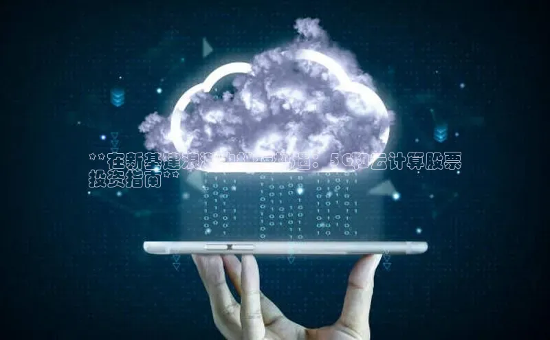 凯捷娱乐一径科技**在新基建浪潮中把握机遇：5G和云计算股票
投资指南**