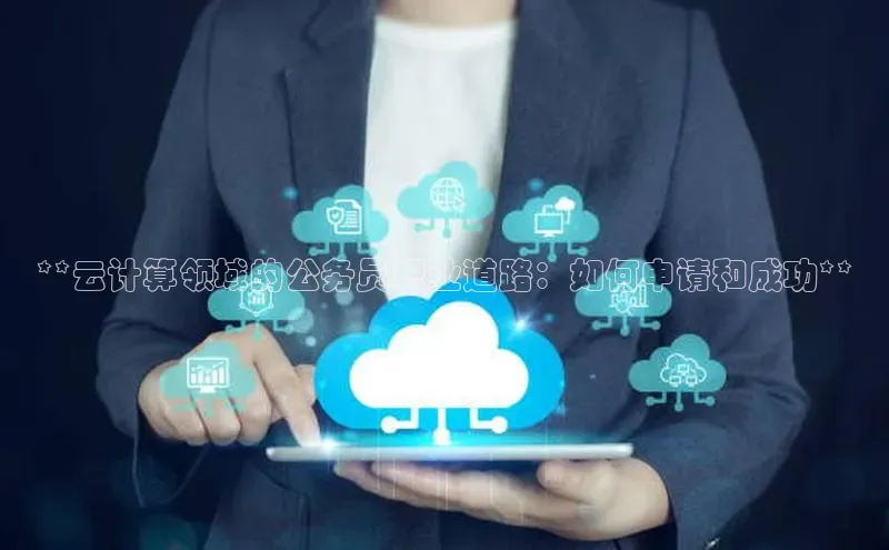 凯捷娱乐百度游戏**云计算领域的公务员职业道路：如何申请和成功**