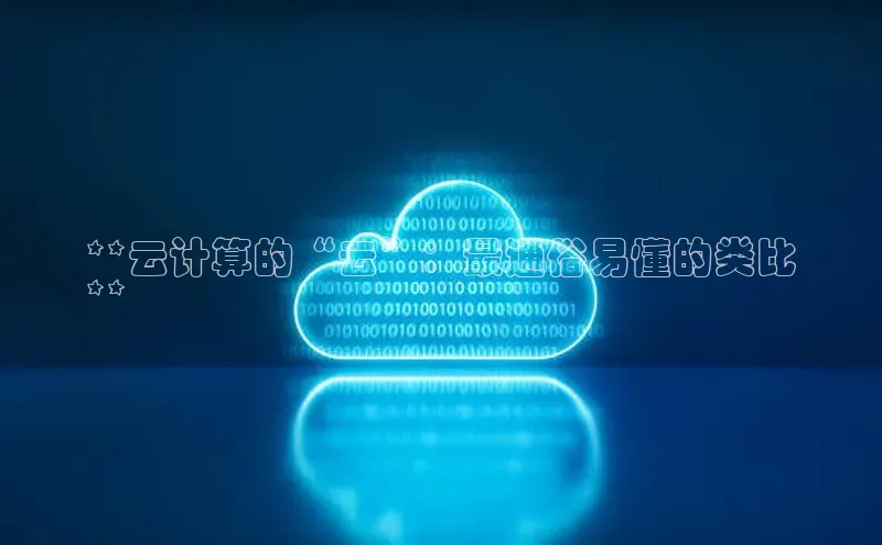 意昂4凯捷体育江铃新能源**云计算的“云”：最通俗易懂的类比
**