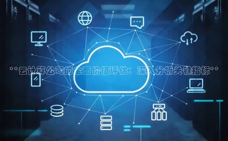 意昂4凯捷娱乐百度 H5**云计算公司的全面价值评估：深入分析关键指标**