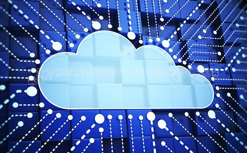 凯捷中海达**景德镇领先的云计算公司：满足您不断增长的业务
需求**