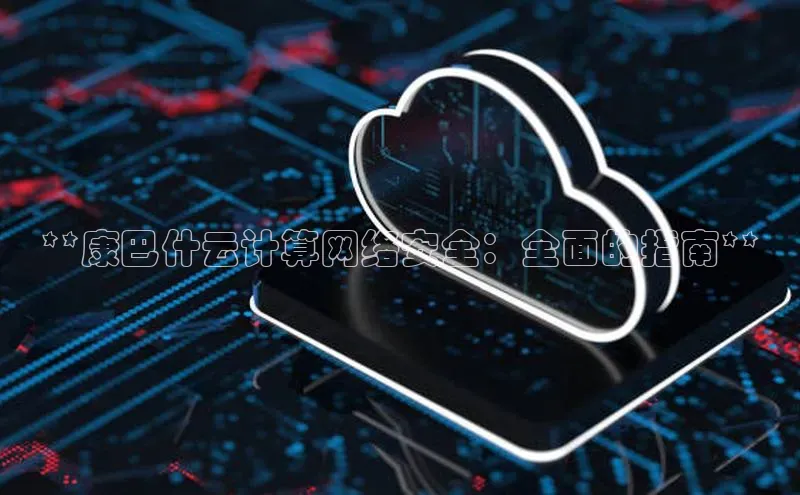 意昂4凯捷体育颐驰 06**康巴什云计算网络安全：全面的指南**