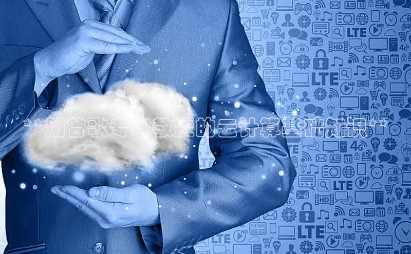 意昂4凯捷百度百聘**用谷歌专家教授的云计算基础知识**