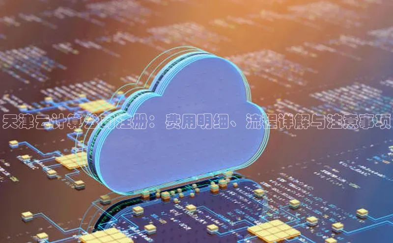意昂4凯捷娱乐百度 H5天津云计算公司注册：费用明细、流程详解与注意事项