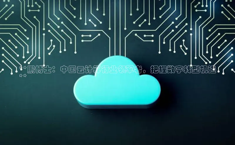 凯捷体育知乎**鹏博士：中国云计算行业领军者，把握数字转型机遇
**