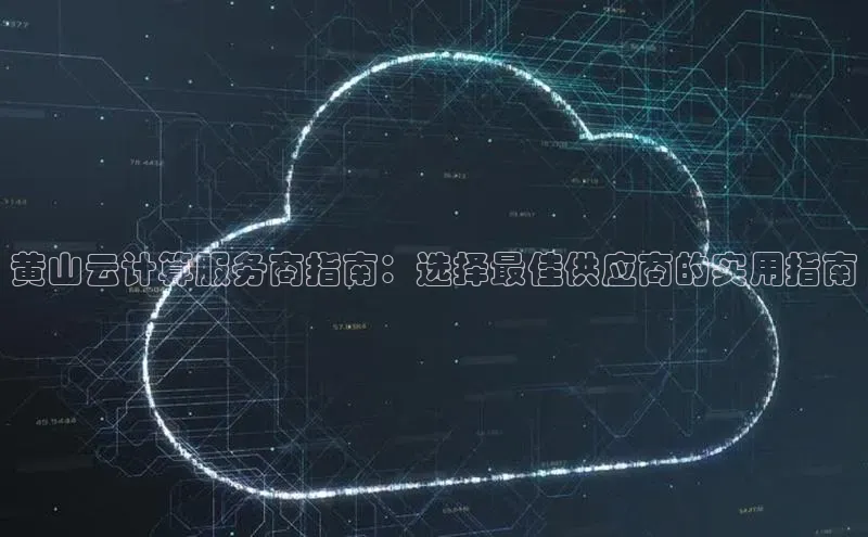 意昂4凯捷视觉中国黄山云计算服务商指南：选择最佳供应商的实用指南