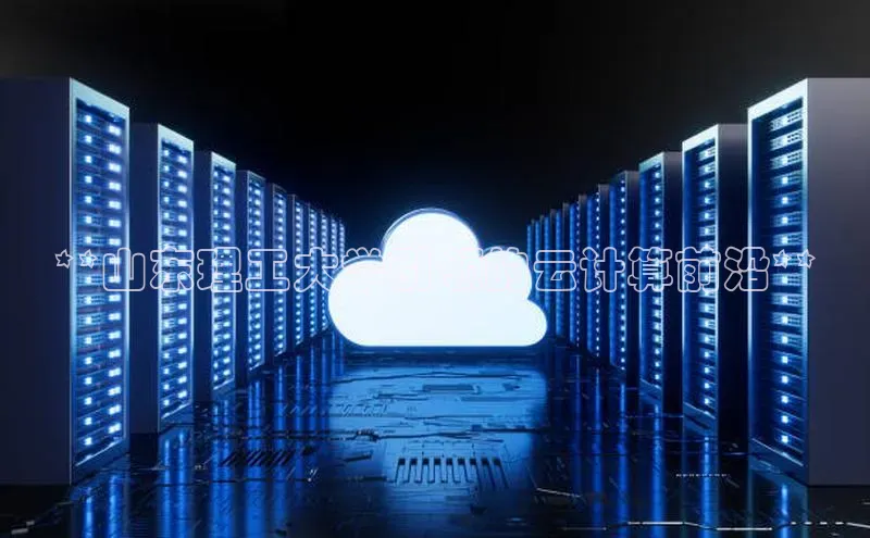 意昂4凯捷字节跳动**山东理工大学引领的云计算前沿**