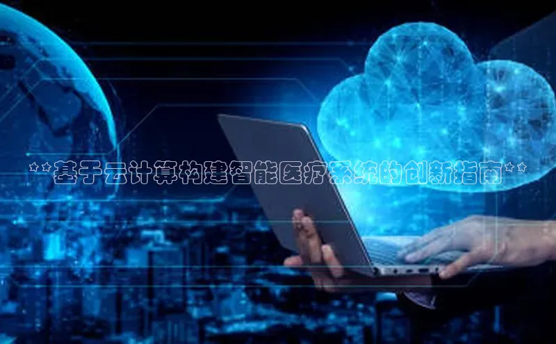 凯捷ARGA公司**基于云计算构建智能医疗系统的创新指南**