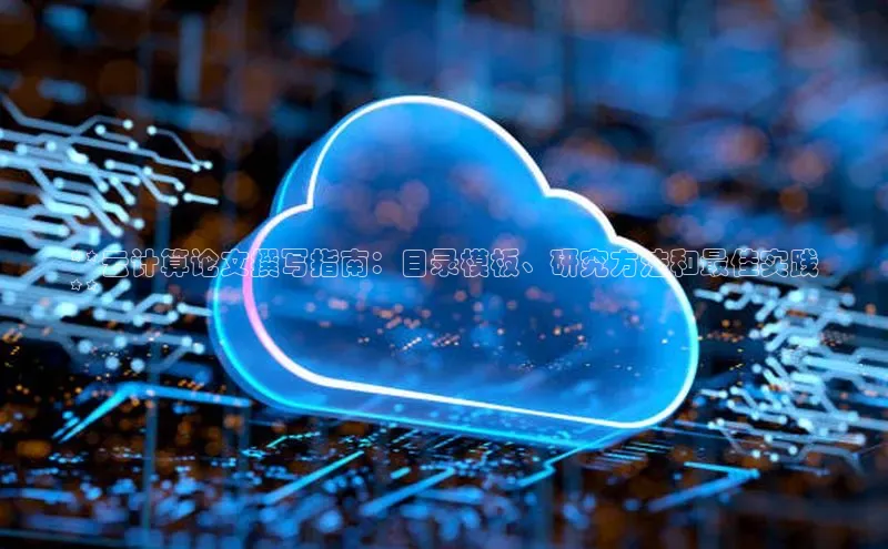 意昂4凯捷视觉中国**云计算论文撰写指南：目录模板、研究方法和最佳实践
**