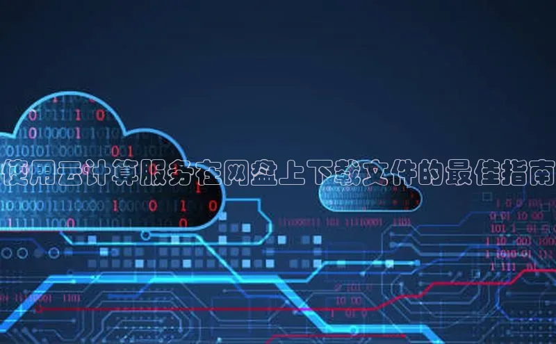 意昂4凯捷体育哇咔哇咔文化使用云计算服务在网盘上下载文件的最佳指南
