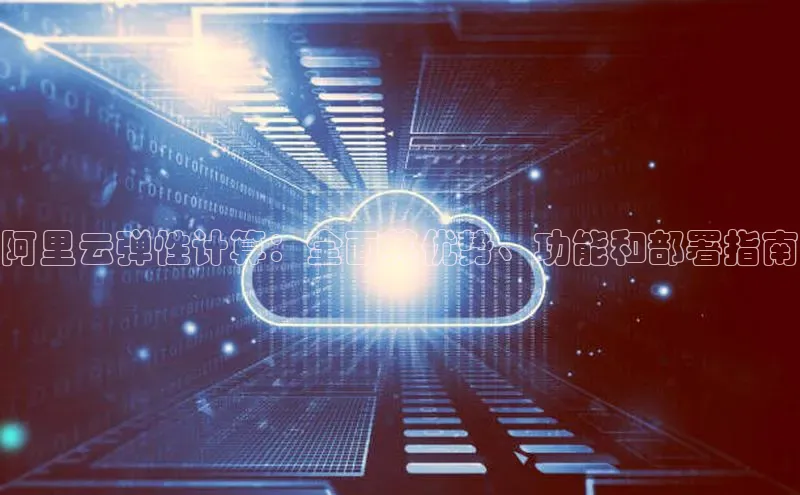 凯捷体育百度智能云阿里云弹性计算：全面其优势、功能和部署指南