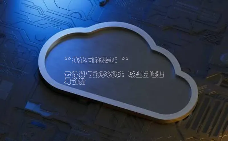 意昂4凯捷娱乐百度社团赞助平台**优化后的标题：**

云计算与数字货币：联盟的崛起
与创新