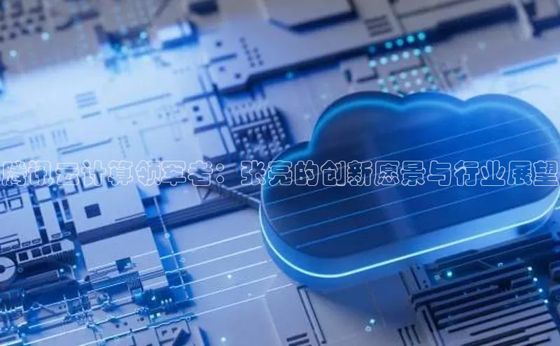 凯捷百度教育腾讯云计算领军者：张亮的创新愿景与行业展望