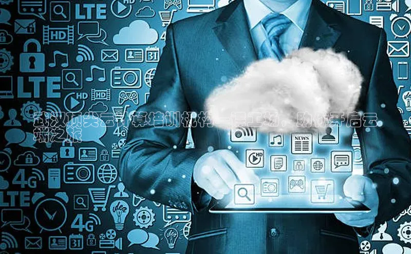 凯捷体育知乎武汉顶尖云计算培训机构—课工场，助你开启云
端之旅