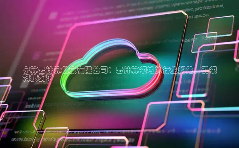 意昂4凯捷娱乐百度集团宁算云计算北京有限公司：云计算领域的行业翘楚，引领
科技前沿