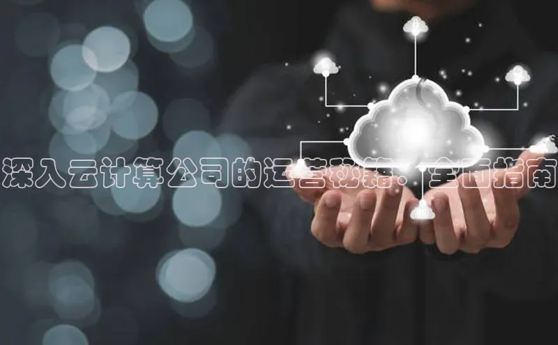 凯捷体育百度信誉深入云计算公司的运营秘籍：全面指南