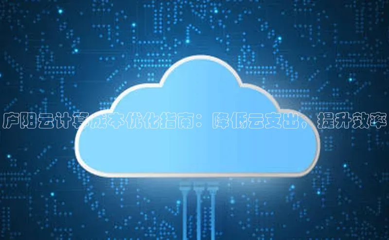 意昂4凯捷视觉中国庐阳云计算成本优化指南：降低云支出，提升效率