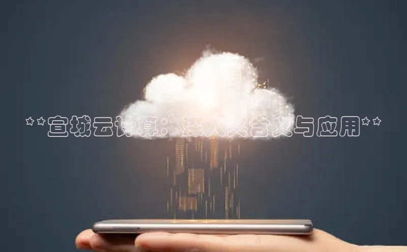 凯捷娱乐极氪智能科技**宣城云计算：深入其含义与应用**