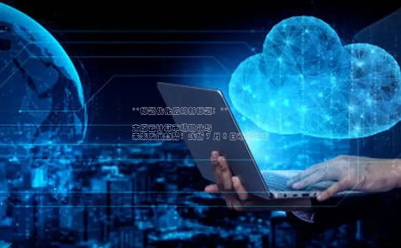 凯捷体育百家号**标题优化后的新标题：**

太原云计算市场现状与
未来发展趋势：浅析 7 月 8 日市场动态