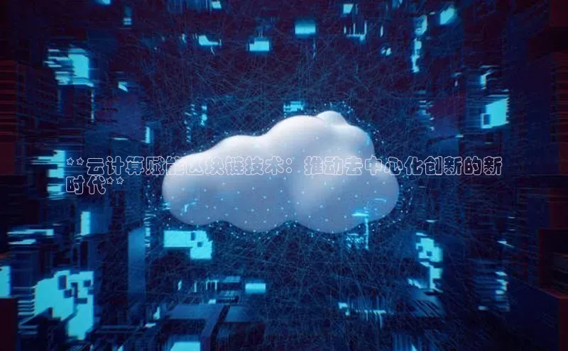 意昂4凯捷百度手机卫士**云计算赋能区块链技术：推动去中心化创新的新
时代**