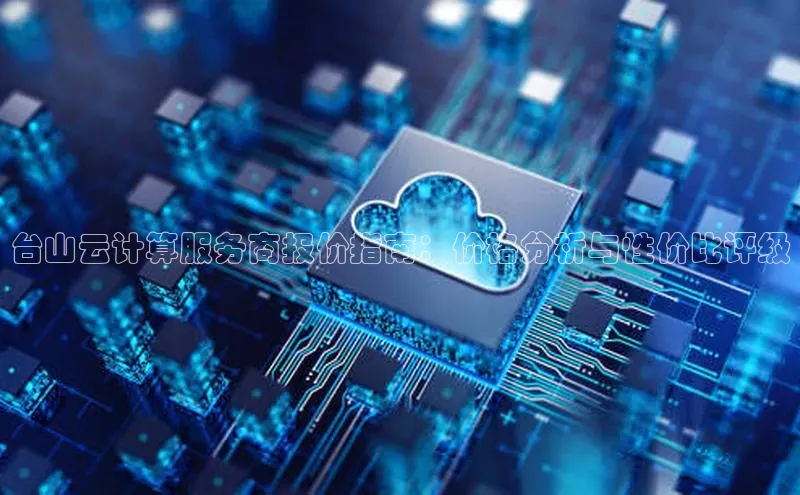 凯捷娱乐百度网盘台山云计算服务商报价指南：价格分析与性价比评级