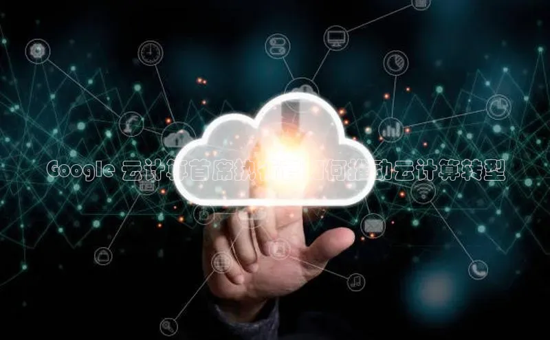 意昂4凯捷体育百度翻译AppGoogle 云计算首席执行官如何推动云计算转型