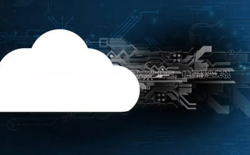 凯捷娱乐赛富乐斯**北京云计算培训机构推荐：提升职业技能，把握行业先机
**