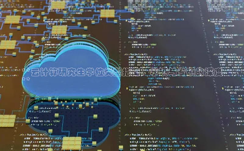 意昂4凯捷美团**云计算研究生学位类型指南：学硕与专硕的深度
**